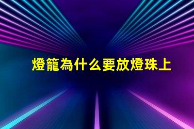 燈籠為什么要放燈珠上 春節為什么要放燈籠